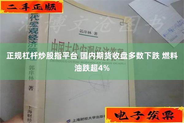 正规杠杆炒股指平台 国内期货收盘多数下跌 燃料油跌超4%