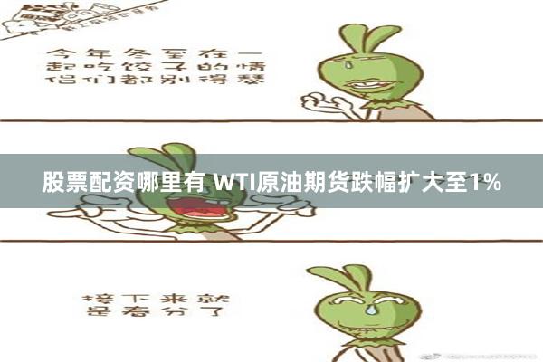 股票配资哪里有 WTI原油期货跌幅扩大至1%