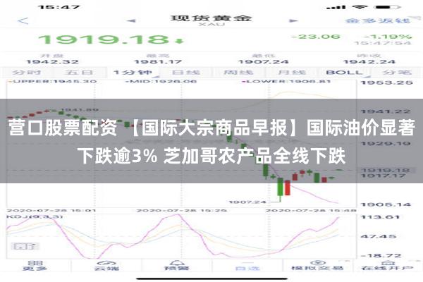营口股票配资 【国际大宗商品早报】国际油价显著下跌逾3% 芝加哥农产品全线下跌