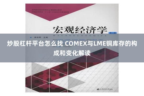 炒股杠杆平台怎么找 COMEX与LME铜库存的构成和变化解读