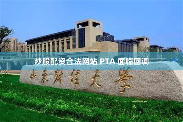 炒股配资合法网站 PTA 面临回调