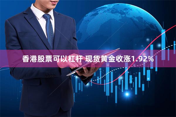 香港股票可以杠杆 现货黄金收涨1.92%