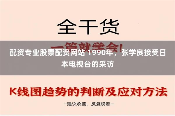 配资专业股票配资网站 1990年，张学良接受日本电视台的采访