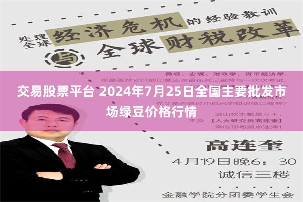 交易股票平台 2024年7月25日全国主要批发市场绿豆价格行情