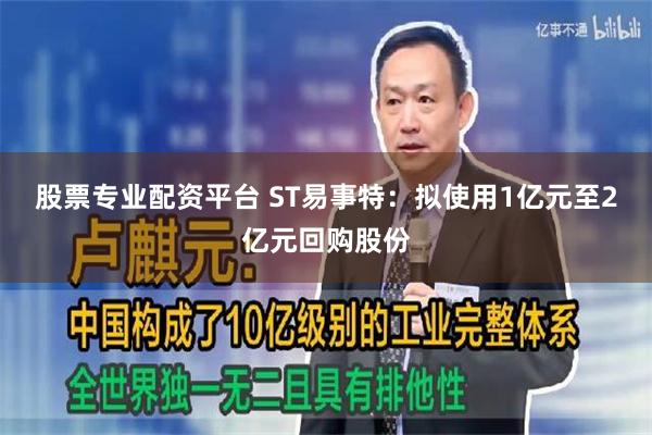 股票专业配资平台 ST易事特：拟使用1亿元至2亿元回购股份