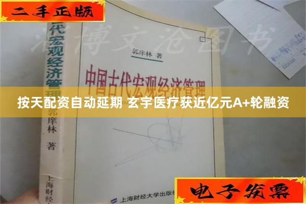 按天配资自动延期 玄宇医疗获近亿元A+轮融资