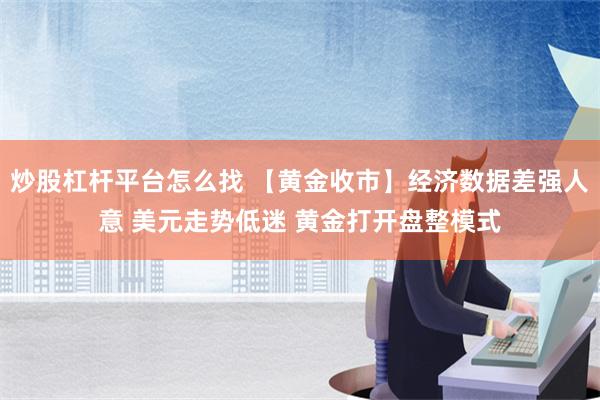 炒股杠杆平台怎么找 【黄金收市】经济数据差强人意 美元走势低迷 黄金打开盘整模式