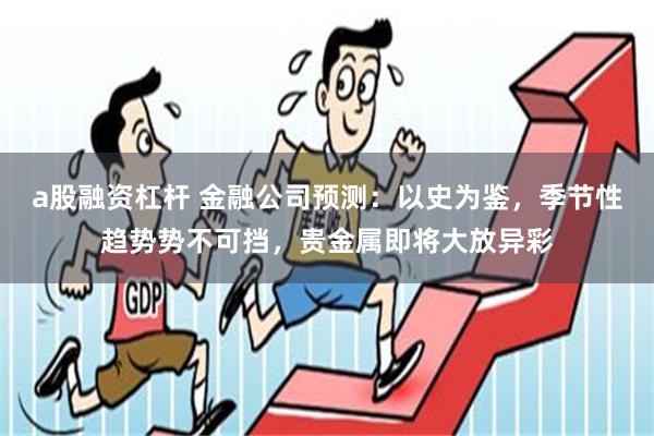 a股融资杠杆 金融公司预测：以史为鉴，季节性趋势势不可挡，贵金属即将大放异彩