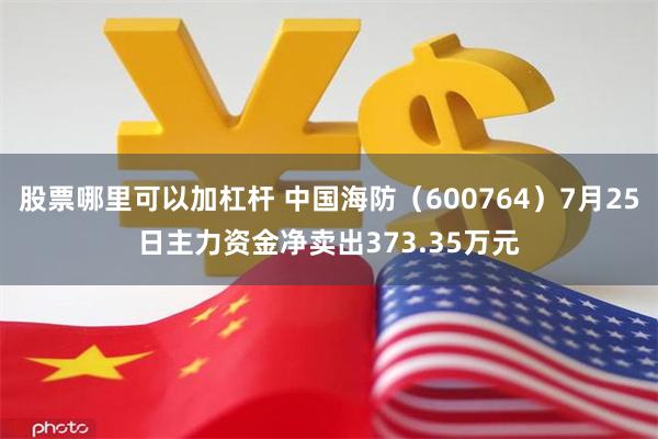 股票哪里可以加杠杆 中国海防（600764）7月25日主力资金净卖出373.35万元