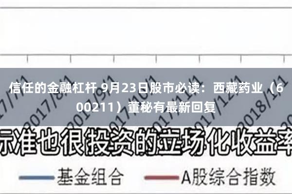 信任的金融杠杆 9月23日股市必读：西藏药业（600211）董秘有最新回复