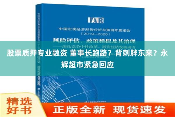 股票质押专业融资 董事长跑路？背刺胖东来？永辉超市紧急回应