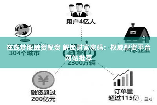 在线炒股融资配资 解锁财富密码：权威配资平台网站推荐