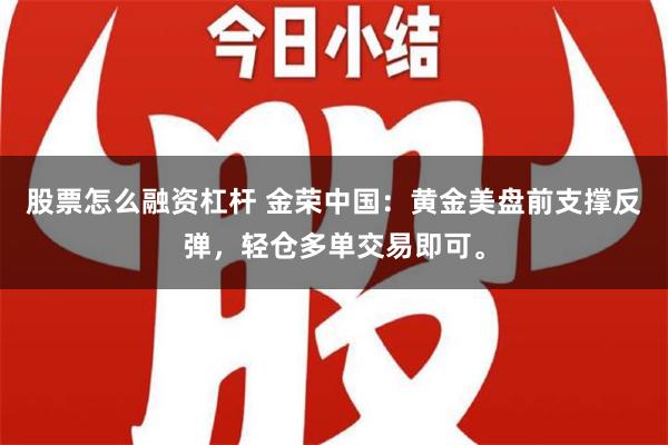 股票怎么融资杠杆 金荣中国：黄金美盘前支撑反弹，轻仓多单交易即可。