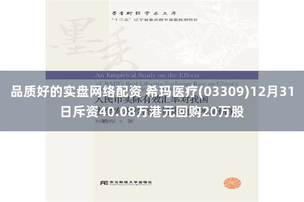 品质好的实盘网络配资 希玛医疗(03309)12月31日斥资40.08万港元回购20万股