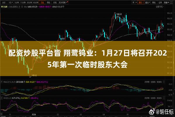 配资炒股平台皆 翔鹭钨业：1月27日将召开2025年第一次临时股东大会