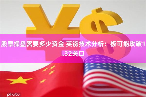 股票操盘需要多少资金 英镑技术分析：极可能攻破1.32关口