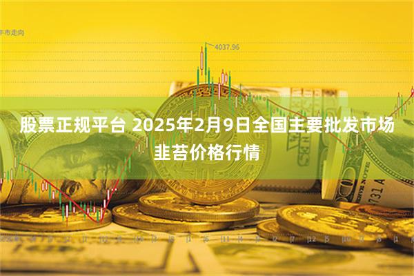 股票正规平台 2025年2月9日全国主要批发市场韭苔价格行情